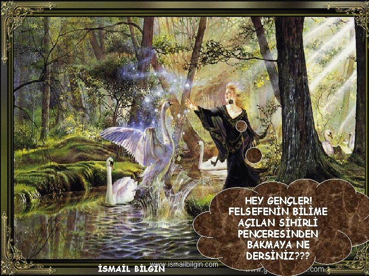 www. ismailbilgin. com İSMAİL BİLGİN HEY GENÇLER! FELSEFENİN BİLİME AÇILAN SİHİRLİ PENCERESİNDEN BAKMAYA NE