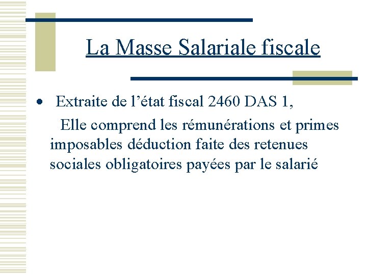 La Masse Salariale fiscale · Extraite de l’état fiscal 2460 DAS 1, Elle comprend La Masse Salariale fiscale · Extraite de l’état fiscal 2460 DAS 1, Elle comprend