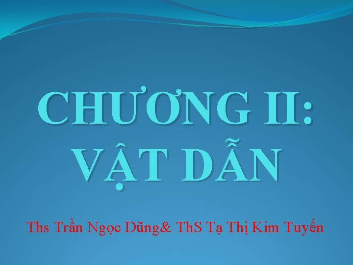 CHƯƠNG II: VẬT DẪN Ths Trần Ngọc Dũng& Th. S Tạ Thị Kim Tuyến