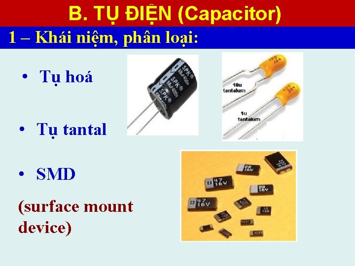 B. TỤ ĐIỆN (Capacitor) 1 – Khái niệm, phân loại: • Tụ hoá •