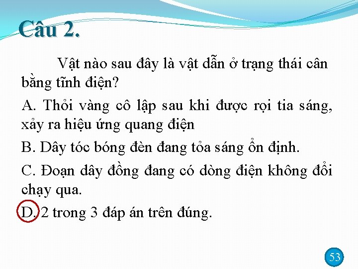 Câu 2. Vật nào sau đây là vật dẫn ở trạng thái cân bằng