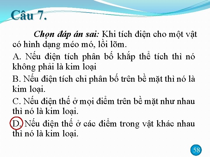 Câu 7. Chọn đáp án sai: Khi tích điện cho một vật có hình