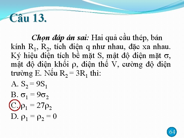 Câu 13. Chọn đáp án sai: Hai quả cầu thép, bán kính R 1,