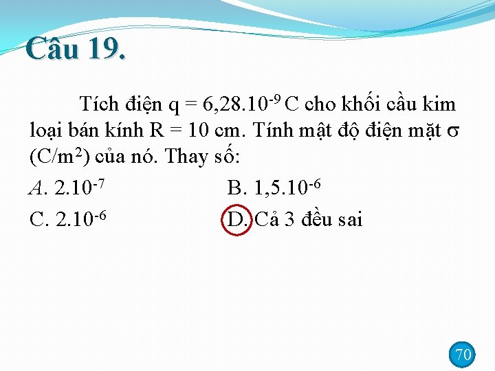 Câu 19. Tích điện q = 6, 28. 10 -9 C cho khối cầu