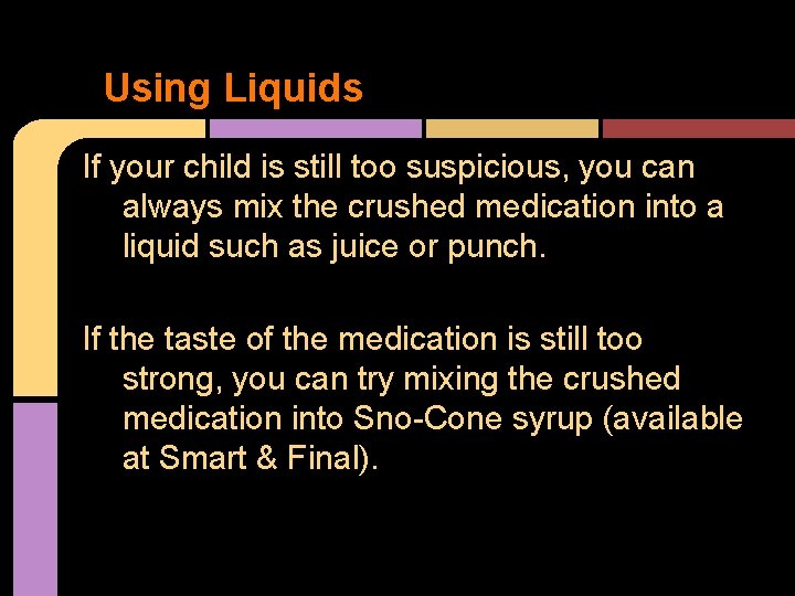 Using Liquids If your child is still too suspicious, you can always mix the