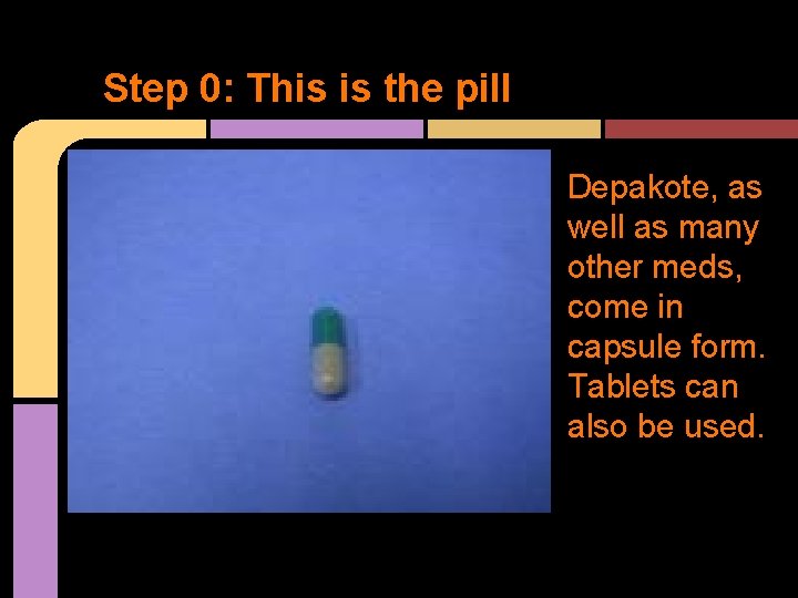 Step 0: This is the pill Depakote, as well as many other meds, come