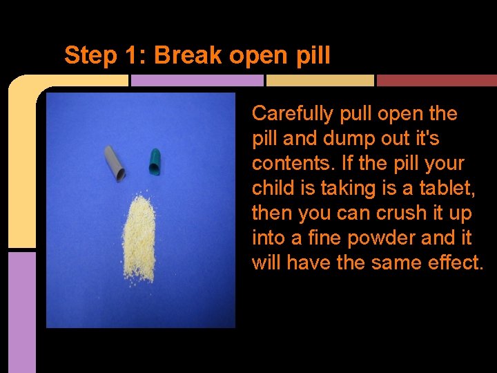 Step 1: Break open pill Carefully pull open the pill and dump out it's