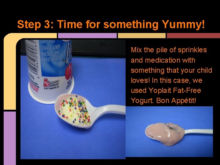Step 3: Time for something Yummy! Mix the pile of sprinkles and medication with
