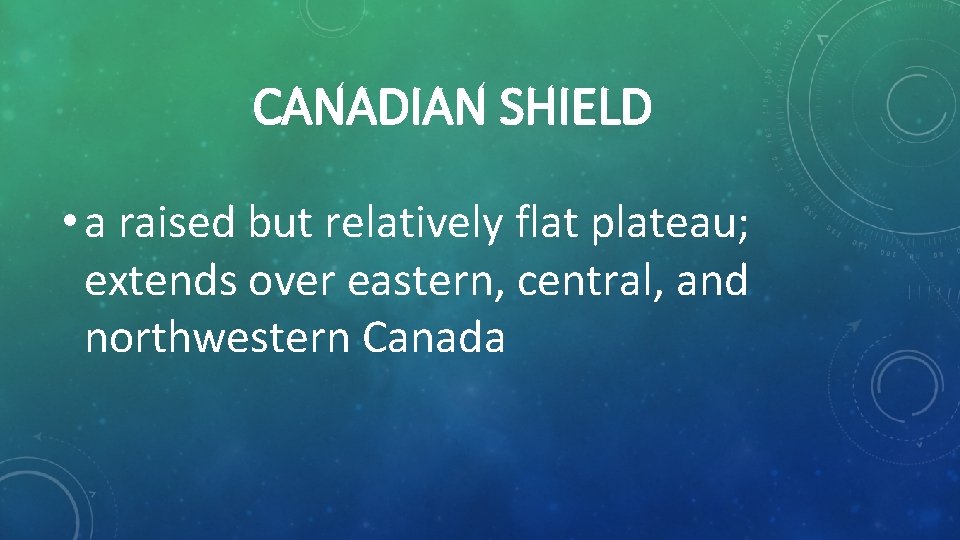 CANADIAN SHIELD • a raised but relatively flat plateau; extends over eastern, central, and