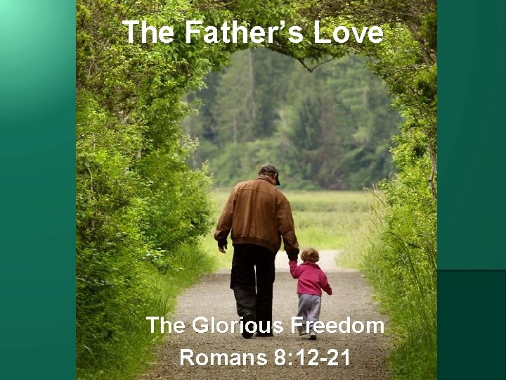 The Father’s Love The Glorious Freedom Romans 8: 12 -21 The Father’s Love 