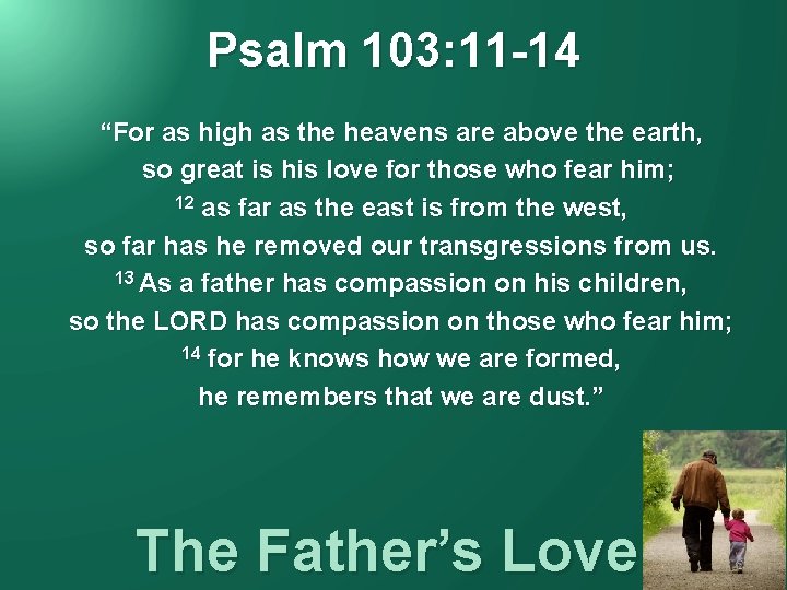 Psalm 103: 11 -14 “For as high as the heavens are above the earth,