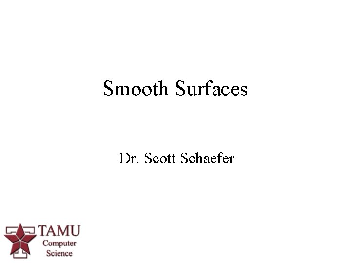 Smooth Surfaces Dr. Scott Schaefer 1 