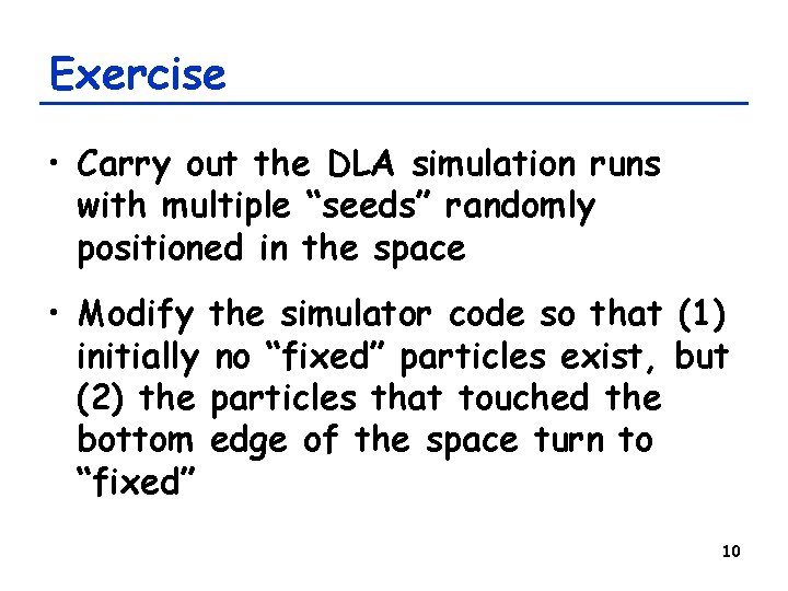 Exercise • Carry out the DLA simulation runs with multiple “seeds” randomly positioned in