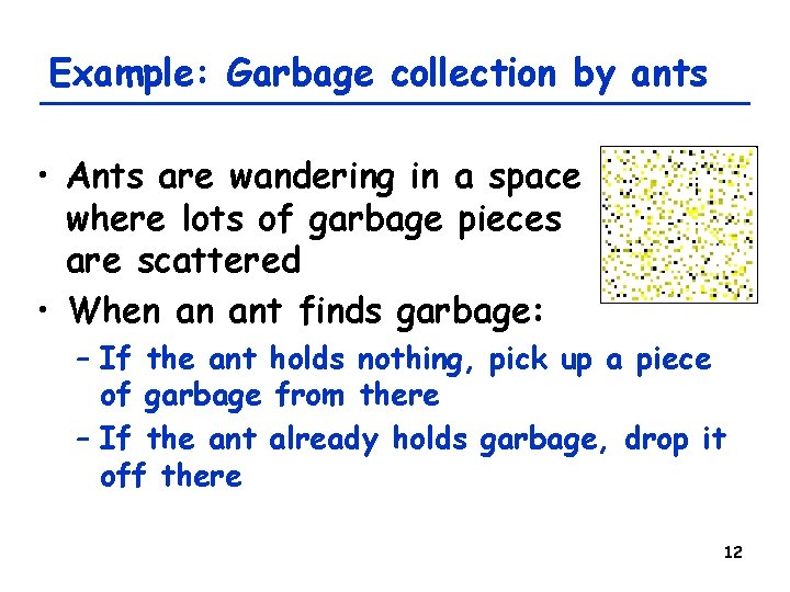 Example: Garbage collection by ants • Ants are wandering in a space where lots