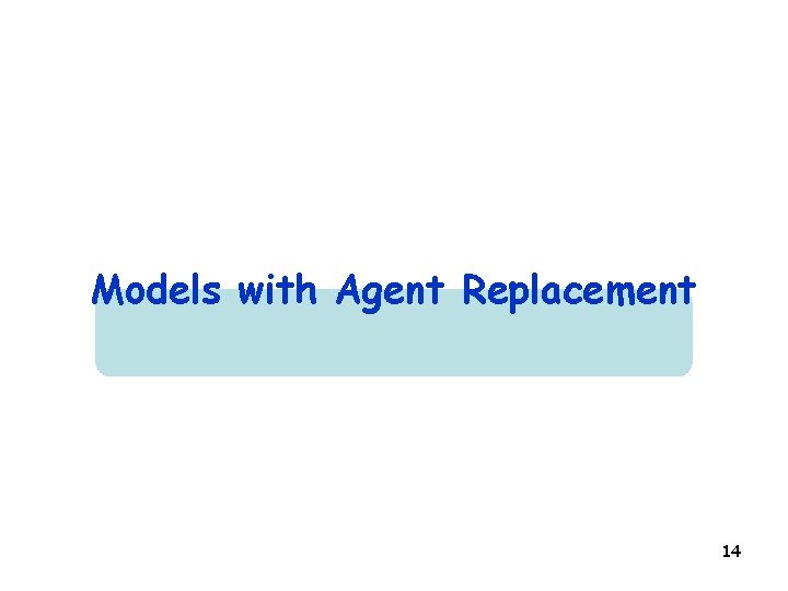 Models with Agent Replacement 14 