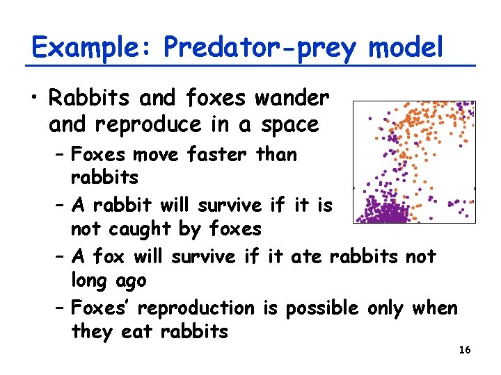 Example: Predator-prey model • Rabbits and foxes wander and reproduce in a space –