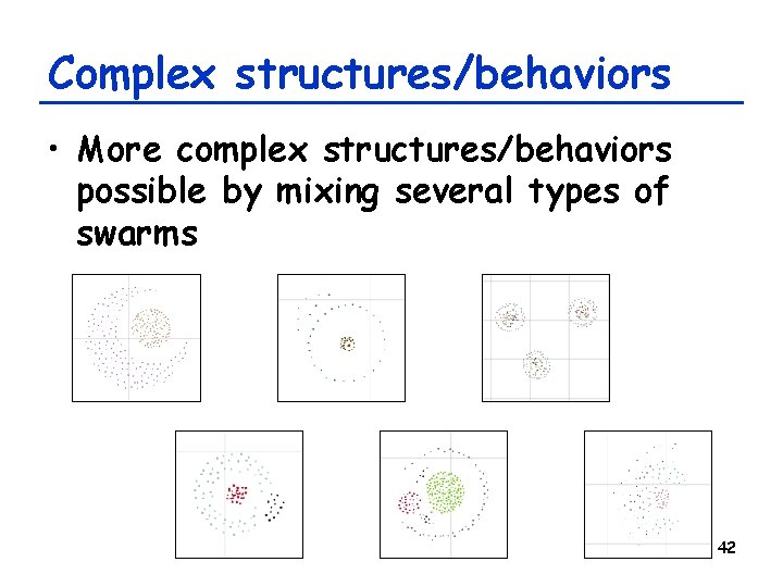 Complex structures/behaviors • More complex structures/behaviors possible by mixing several types of swarms 42