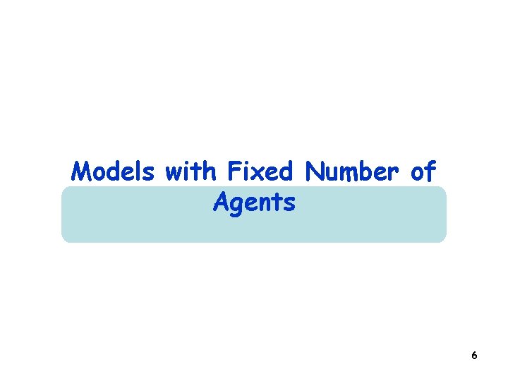 Models with Fixed Number of Agents 6 