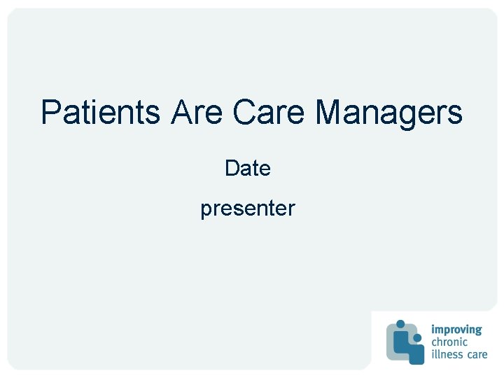 Patients Are Care Managers Date presenter Patients Are Care Managers Date presenter