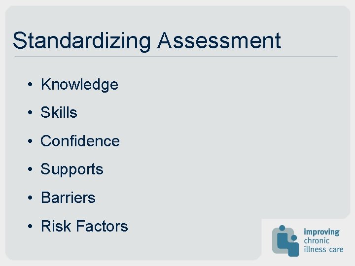 Standardizing Assessment • Knowledge • Skills • Confidence • Supports • Barriers • Risk Standardizing Assessment • Knowledge • Skills • Confidence • Supports • Barriers • Risk