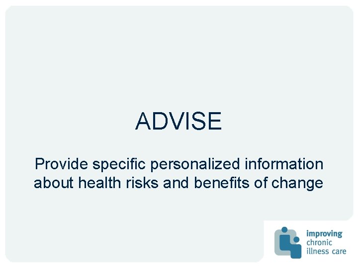 ADVISE Provide specific personalized information about health risks and benefits of change ADVISE Provide specific personalized information about health risks and benefits of change
