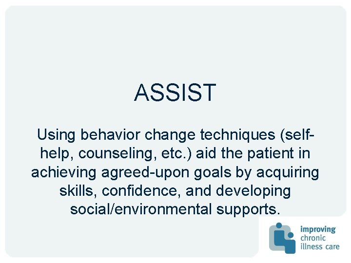ASSIST Using behavior change techniques (selfhelp, counseling, etc. ) aid the patient in achieving ASSIST Using behavior change techniques (selfhelp, counseling, etc. ) aid the patient in achieving