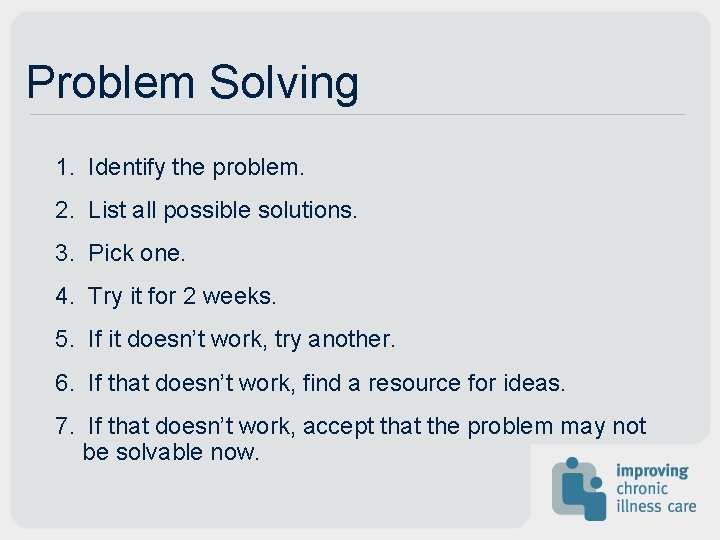 Problem Solving 1. Identify the problem. 2. List all possible solutions. 3. Pick one. Problem Solving 1. Identify the problem. 2. List all possible solutions. 3. Pick one.
