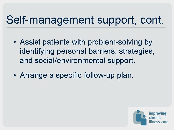 Self-management support, cont. • Assist patients with problem-solving by identifying personal barriers, strategies, and Self-management support, cont. • Assist patients with problem-solving by identifying personal barriers, strategies, and