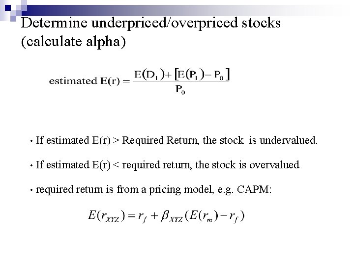 Determine underpriced/overpriced stocks (calculate alpha) • If estimated E(r) > Required Return, the stock