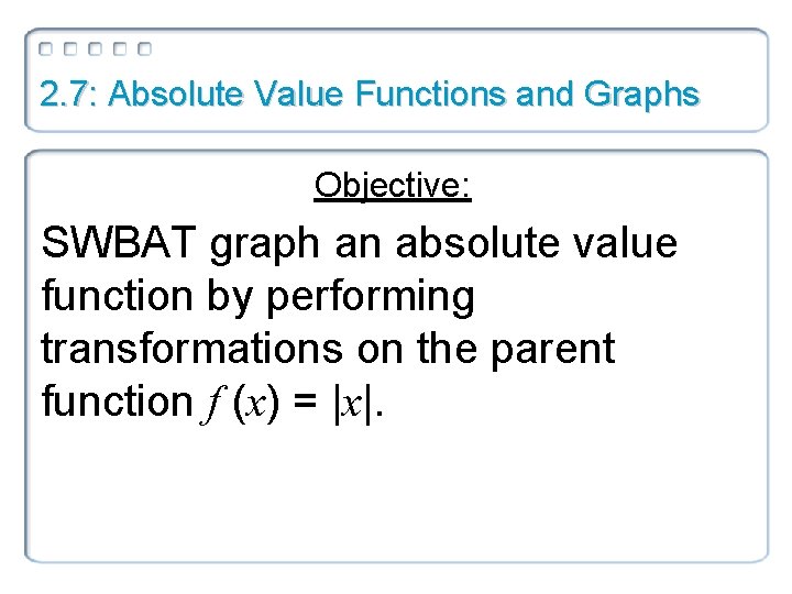 2. 7: Absolute Value Functions and Graphs Objective: SWBAT graph an absolute value function