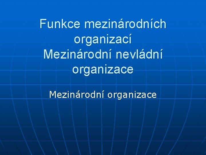 Funkce mezinárodních organizací Mezinárodní nevládní organizace Mezinárodní organizace 