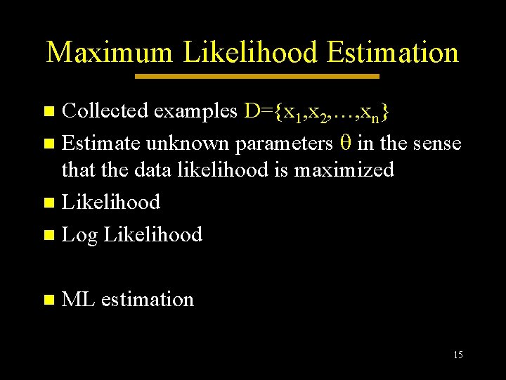 Maximum Likelihood Estimation Collected examples D={x 1, x 2, …, xn} n Estimate unknown Maximum Likelihood Estimation Collected examples D={x 1, x 2, …, xn} n Estimate unknown