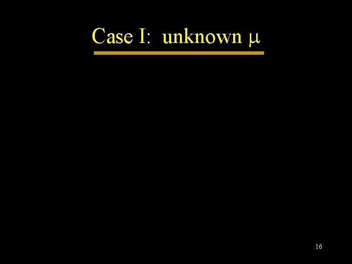 Case I: unknown 16 Case I: unknown 16