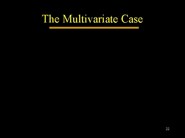 The Multivariate Case 22 The Multivariate Case 22
