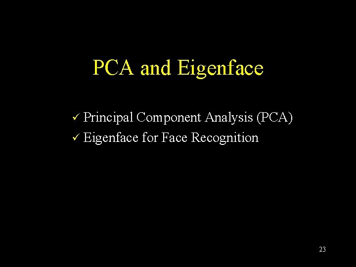 PCA and Eigenface Principal Component Analysis (PCA) ü Eigenface for Face Recognition ü 23 PCA and Eigenface Principal Component Analysis (PCA) ü Eigenface for Face Recognition ü 23