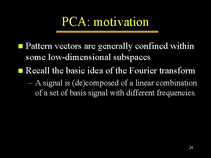 PCA: motivation Pattern vectors are generally confined within some low-dimensional subspaces n Recall the PCA: motivation Pattern vectors are generally confined within some low-dimensional subspaces n Recall the
