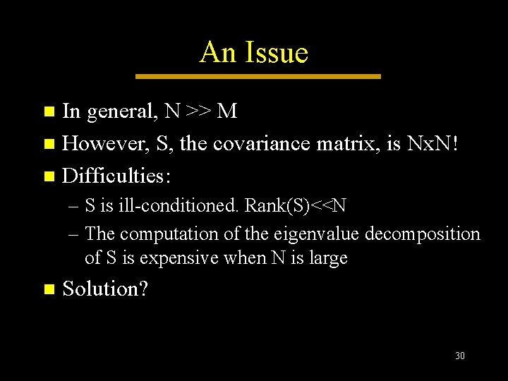 An Issue In general, N >> M n However, S, the covariance matrix, is An Issue In general, N >> M n However, S, the covariance matrix, is