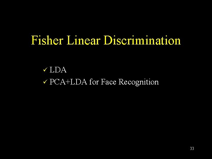 Fisher Linear Discrimination LDA ü PCA+LDA for Face Recognition ü 33 Fisher Linear Discrimination LDA ü PCA+LDA for Face Recognition ü 33