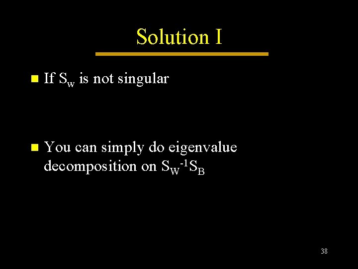 Solution I n If Sw is not singular n You can simply do eigenvalue Solution I n If Sw is not singular n You can simply do eigenvalue
