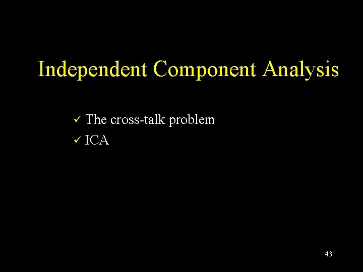 Independent Component Analysis The cross-talk problem ü ICA ü 43 Independent Component Analysis The cross-talk problem ü ICA ü 43