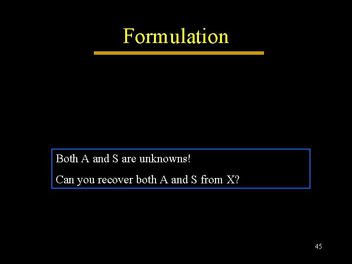 Formulation Both A and S are unknowns! Can you recover both A and S Formulation Both A and S are unknowns! Can you recover both A and S
