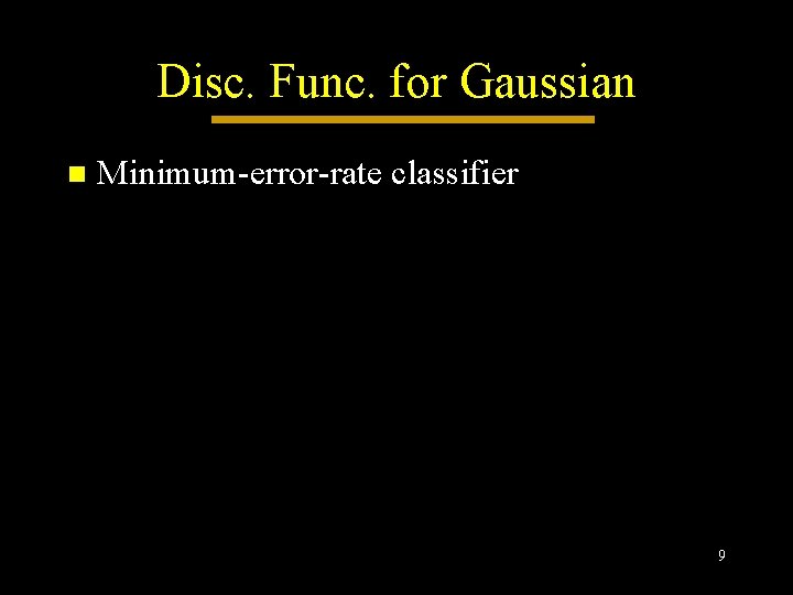 Disc. Func. for Gaussian n Minimum-error-rate classifier 9 Disc. Func. for Gaussian n Minimum-error-rate classifier 9