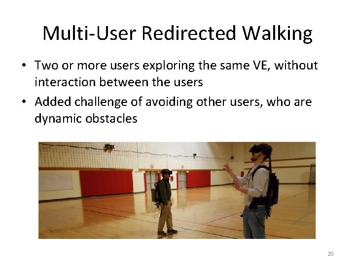 Multi-User Redirected Walking • Two or more users exploring the same VE, without interaction Multi-User Redirected Walking • Two or more users exploring the same VE, without interaction