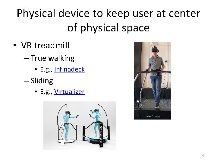 Physical device to keep user at center of physical space • VR treadmill –