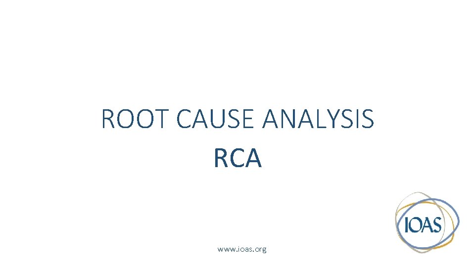 ROOT CAUSE ANALYSIS RCA www. ioas. org 