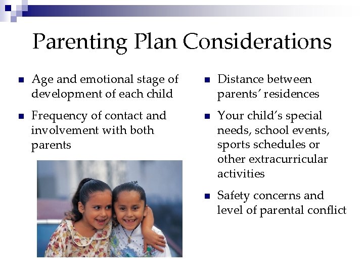 Parenting Plan Considerations n Age and emotional stage of development of each child n