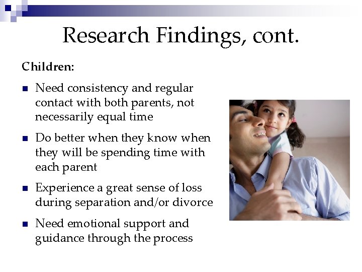 Research Findings, cont. Children: n Need consistency and regular contact with both parents, not