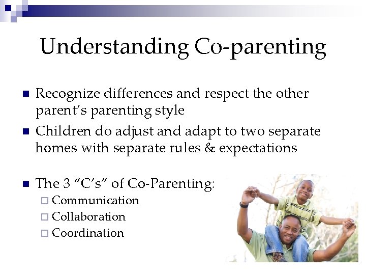 Understanding Co-parenting n n n Recognize differences and respect the other parent’s parenting style