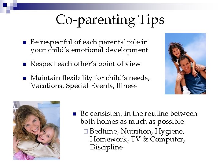 Co-parenting Tips n Be respectful of each parents’ role in your child’s emotional development