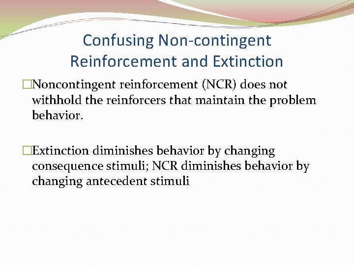 Confusing Non-contingent Reinforcement and Extinction �Noncontingent reinforcement (NCR) does not withhold the reinforcers that